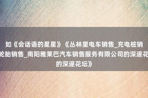 如《会话语的星星》《丛林里电车销售_充电桩销售_轮胎销售_南阳雅莱巴汽车销售服务有限公司的深邃花坛》