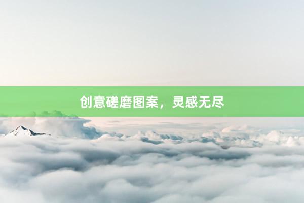 创意磋磨图案，灵感无尽