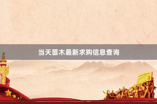 当天苗木最新求购信息查询